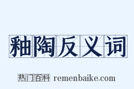 釉陶反义词是什么意思的图片